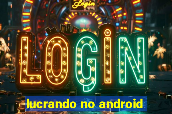 lucrando no android